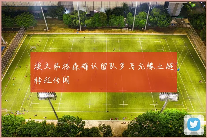 埃文弗格森确认留队罗马无缘土超转租传闻