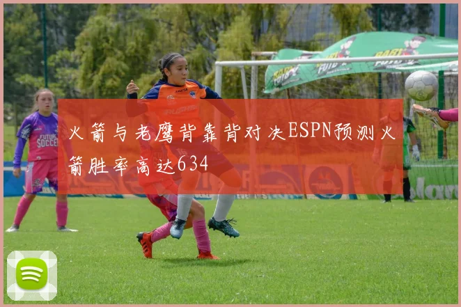 火箭与老鹰背靠背对决ESPN预测火箭胜率高达634