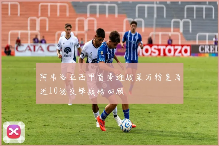 阿韦洛亚西甲首秀迎战莱万特皇马近10场交锋战绩回顾