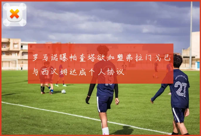 罗马诺曝帕奎塔欲加盟弗拉门戈已与西汉姆达成个人协议